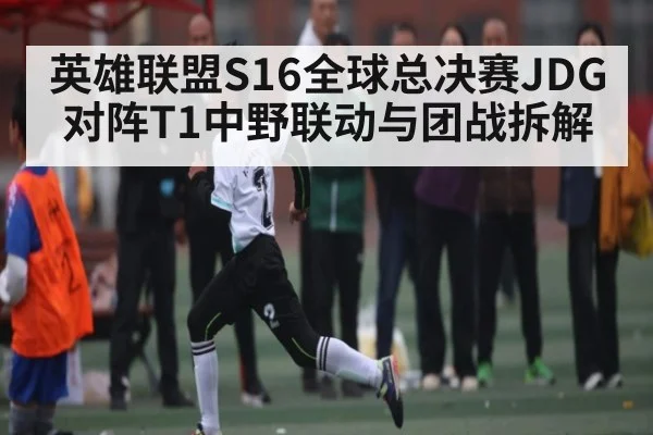 英雄联盟S16全球总决赛JDG对阵T1中野联动与团战拆解 | NG28