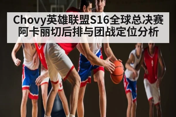 Chovy英雄联盟S16全球总决赛阿卡丽切后排与团战定位分析 | NG28