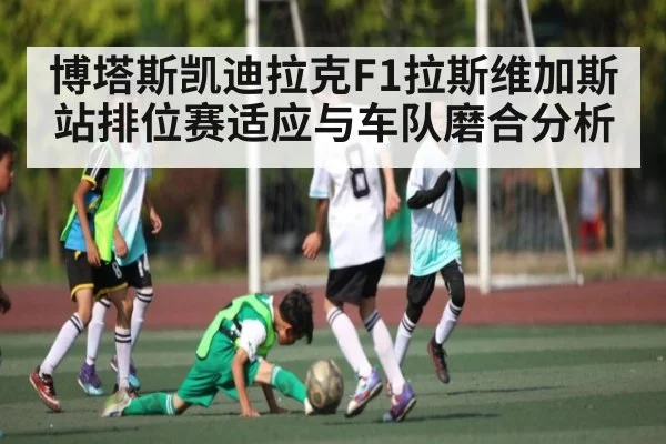 博塔斯凯迪拉克F1拉斯维加斯站排位赛适应与车队磨合分析